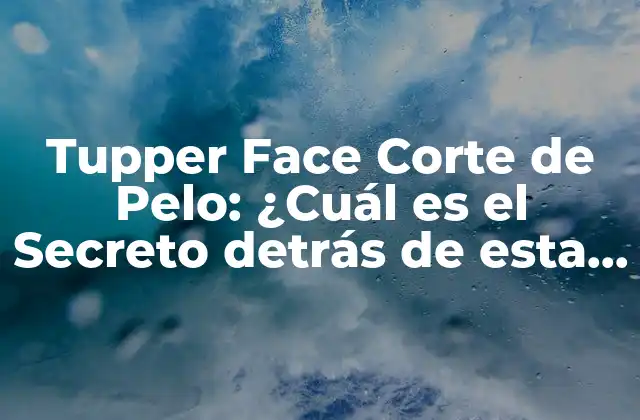 Tupper Face Corte de Pelo: ¿cuál es el Secreto Detrás de Esta Tendencia?