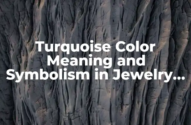 Turquoise Color Meaning And Symbolism In Jewelry And Culture