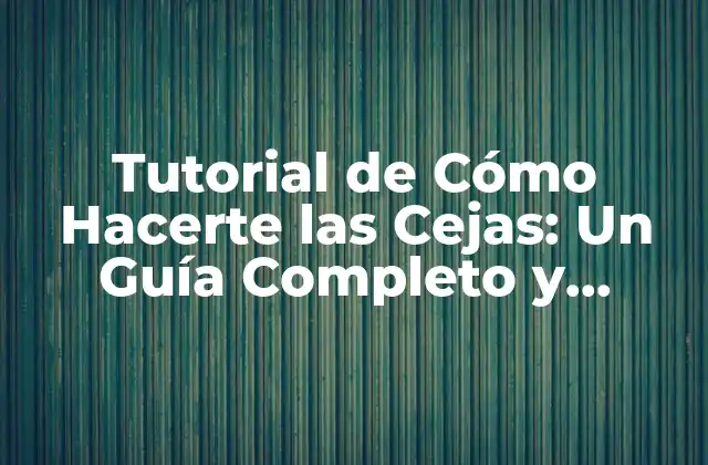 Tutorial de Cómo Hacerte las Cejas: un Guía Completo y Detallado