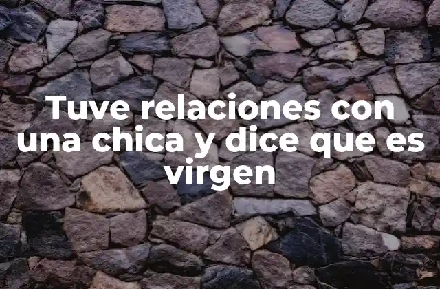 Tuve Relaciones con una Chica y Dice que es Virgen 2 Las implicaciones de la virginidad en la sociedad actual