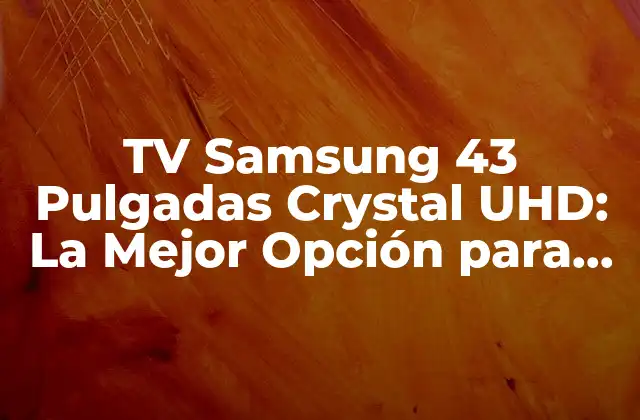 Tv Samsung 43 Pulgadas Crystal Uhd: la Mejor Opción para Tu Entretenimiento en Casa