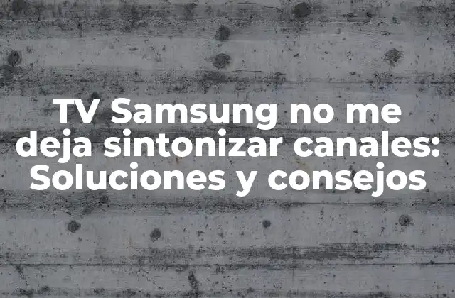 Tv Samsung No Me Deja Sintonizar Canales: Soluciones y Consejos