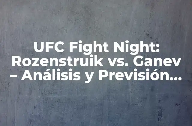 Ufc Fight Night: Rozenstruik Vs. Ganev – Análisis y Previsión Del Evento de Combate