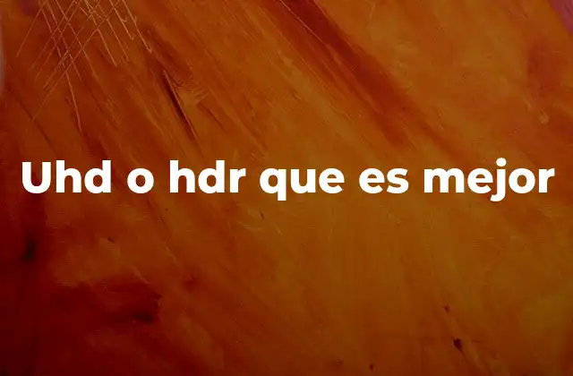 Uhd o Hdr que es Mejor