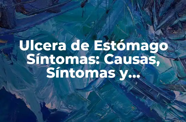 Ulcera de Estómago Síntomas: Causas, Síntomas y Tratamiento