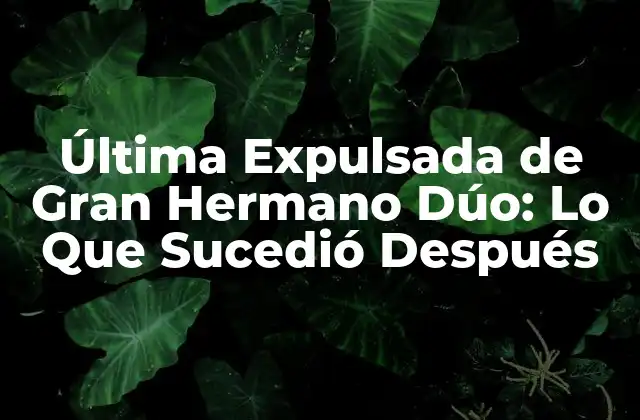 Última Expulsada de Gran Hermano Dúo: Lo que Sucedió Después