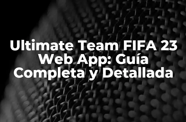 Ultimate Team Fifa 23 Web App: Guía Completa y Detallada 2 ¿Qué es la aplicación web de Ultimate Team FIFA 23?