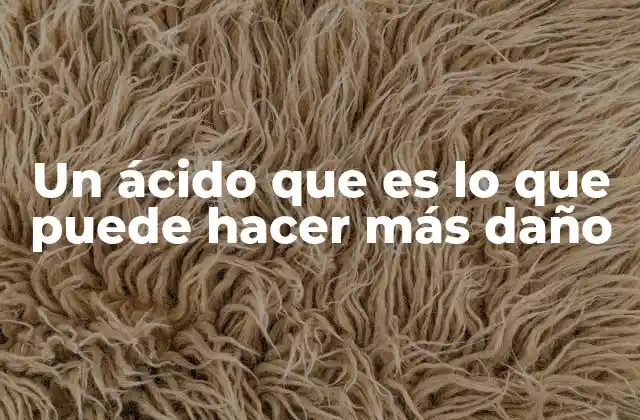 Un Ácido que es Lo que Puede Hacer Más Daño