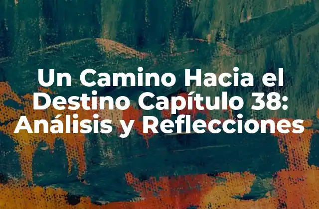 Un Camino hacia el Destino Capítulo 38: Análisis y Reflecciones
