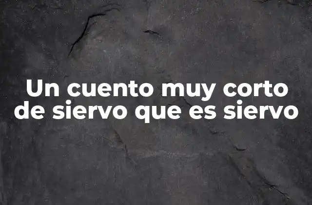 Un Cuento Muy Corto de Siervo que es Siervo