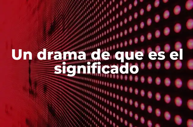 Un Drama de que es el Significado