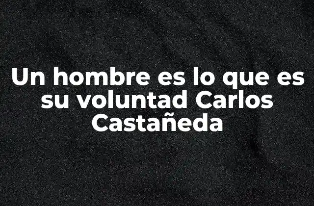 Un Hombre es Lo que es Su Voluntad Carlos Castañeda