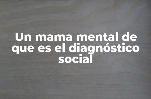 Un Mama Mental de que es el Diagnóstico Social