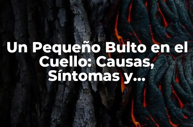 Un Pequeño Bulto en el Cuello: Causas, Síntomas y Tratamientos