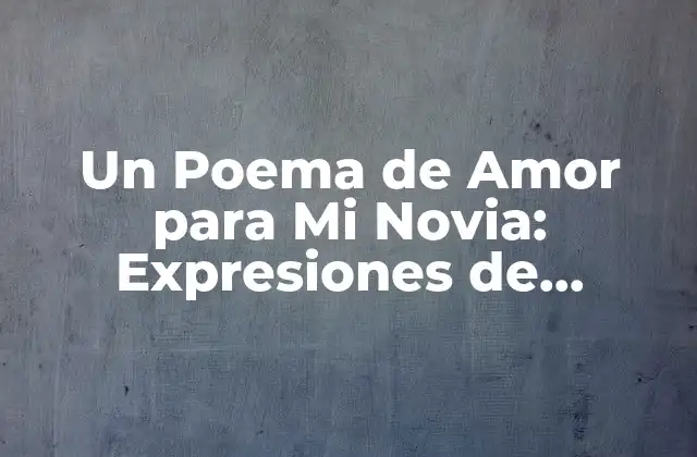Un Poema de Amor para Mi Novia: Expresiones de Sentimiento Profundo