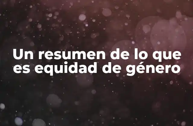 Un Resumen de Lo que es Equidad de Género