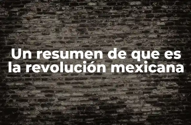 Un Resumen de que es la Revolución Mexicana
