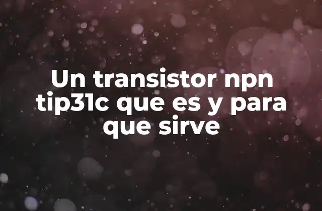 Un Transistor Npn Tip31c que es y para que Sirve