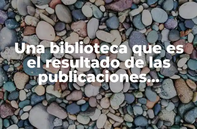 Una Biblioteca que es el Resultado de las Publicaciones Electrónicas