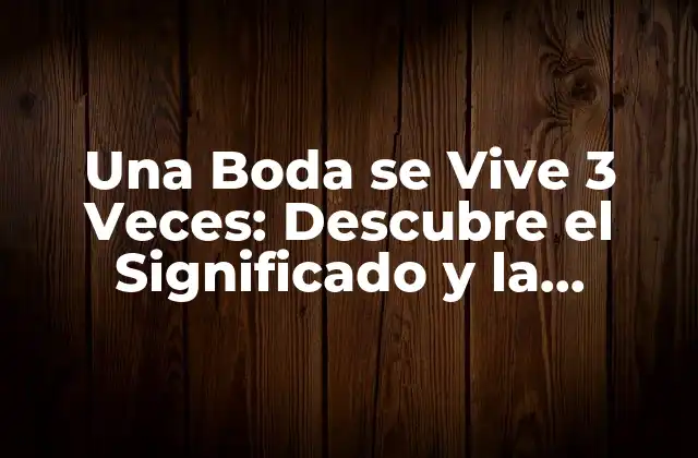Una Boda Se Vive 3 Veces: Descubre el Significado y la Importancia de Este Dicho