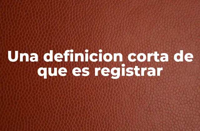 Una Definicion Corta de que es Registrar