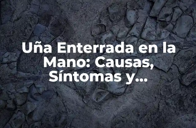 Uña Enterrada en la Mano: Causas, Síntomas y Tratamiento