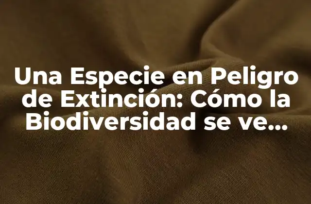Una Especie en Peligro de Extinción: Cómo la Biodiversidad Se Ve Afectada