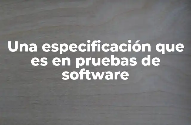 Cómo las especificaciones guían el proceso de prueba