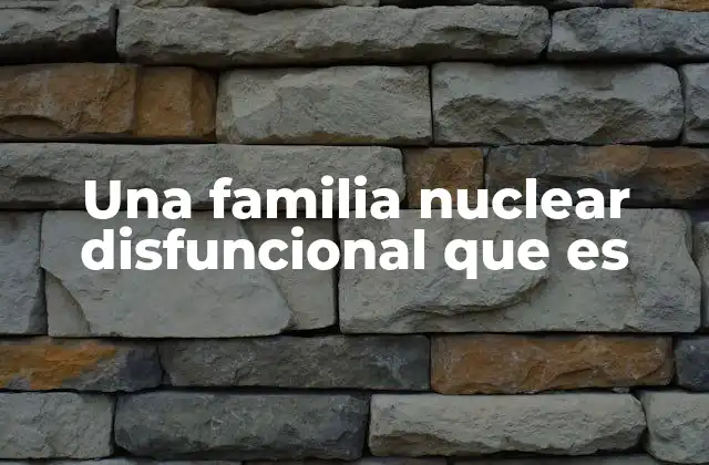 Una Familia Nuclear Disfuncional que es 2 Dinámicas tóxicas en el entorno familiar