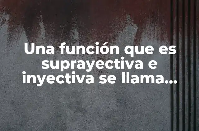 Una Función que es Suprayectiva e Inyectiva Se Llama Función