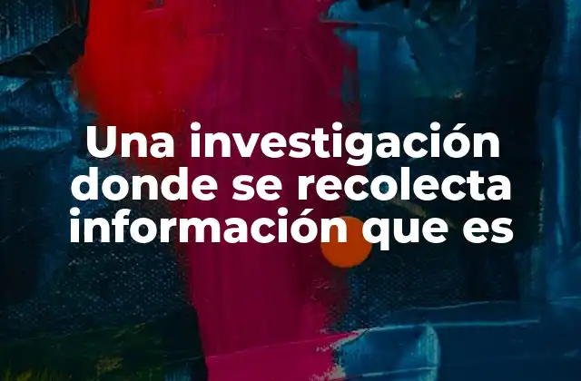 Una Investigación Donde Se Recolecta Información que es