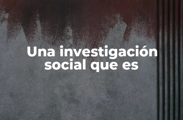 Una Investigación Social que es