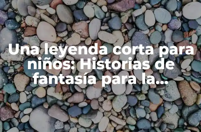 Una Leyenda Corta para Niños: Historias de Fantasía para la Infancia
