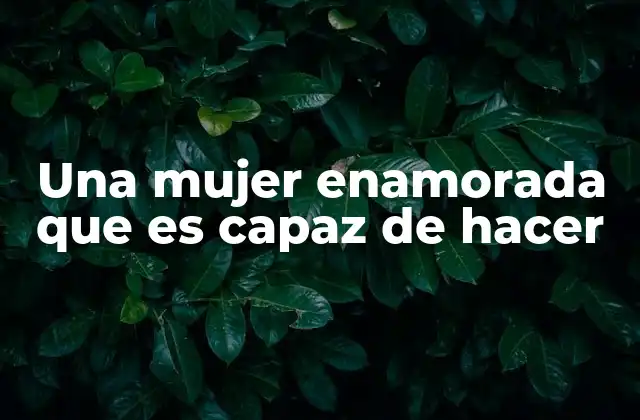 Una Mujer Enamorada que es Capaz de Hacer