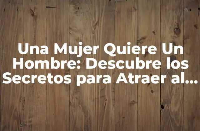 Una Mujer Quiere un Hombre: Descubre los Secretos para Atraer Al Hombre de Tus Sueños