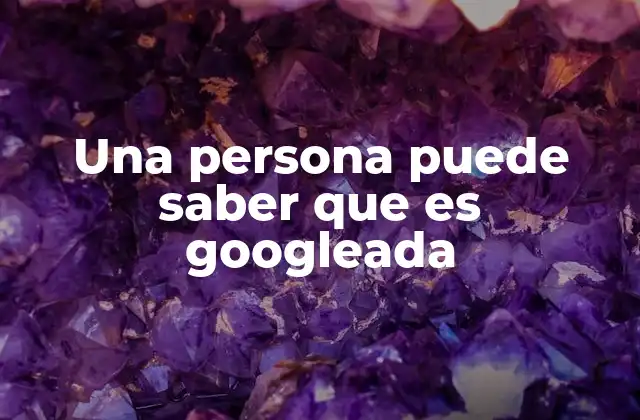 Una Persona Puede Saber que es Googleada