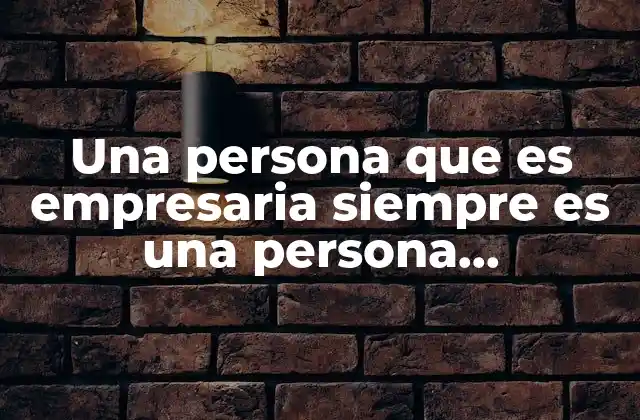 Una Persona que es Empresaria Siempre es una Persona Emprendedora