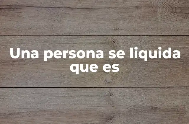 Una Persona Se Liquida que es