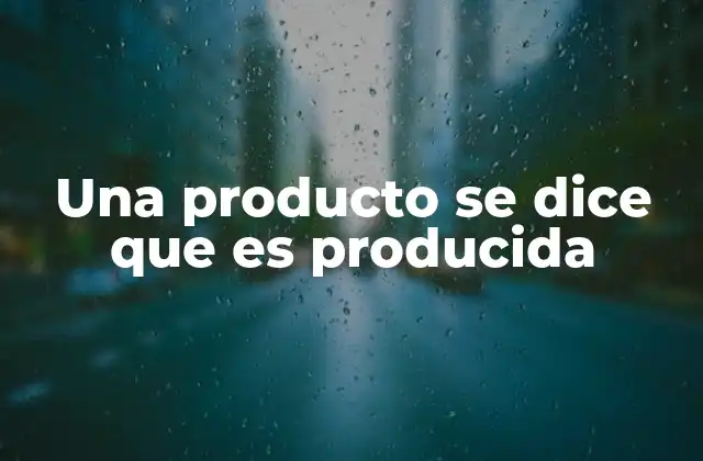 Una Producto Se Dice que es Producida