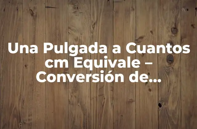 Una Pulgada a Cuantos Cm Equivale – Conversión de Unidades