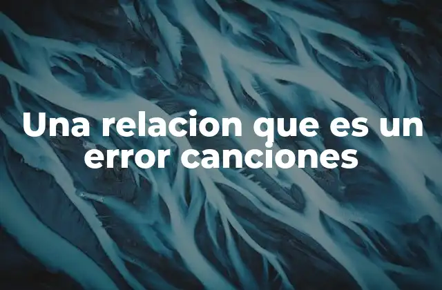 Una Relacion que es un Error Canciones 2 El impacto emocional de las canciones sobre relaciones tóxicas
