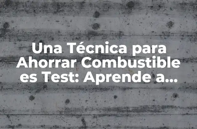 Una Técnica para Ahorrar Combustible es Test: Aprende a Reducir Tus Gastos de Gasolina