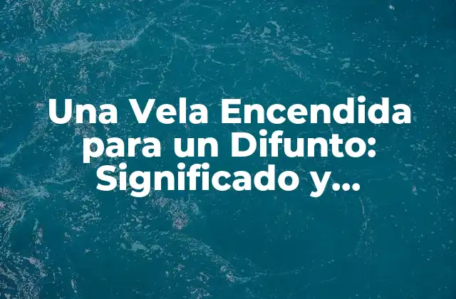 Una Vela Encendida para un Difunto: Significado y Tradiciones