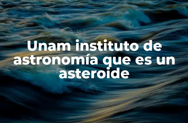 Unam Instituto de Astronomía que es un Asteroide
