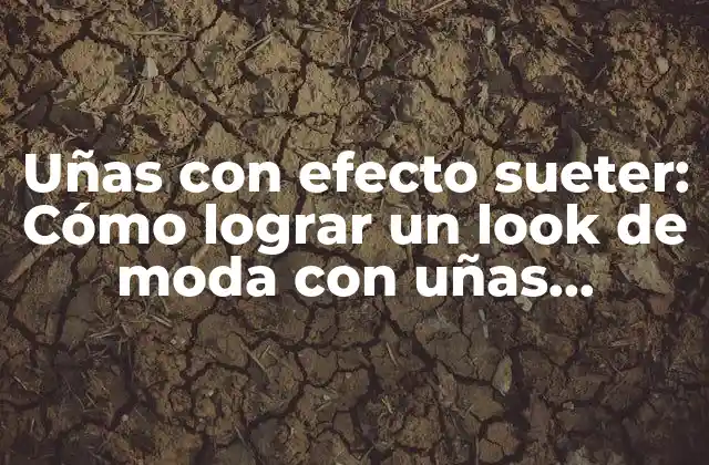 Uñas con Efecto Sueter: Cómo Lograr un Look de Moda con Uñas Decoradas