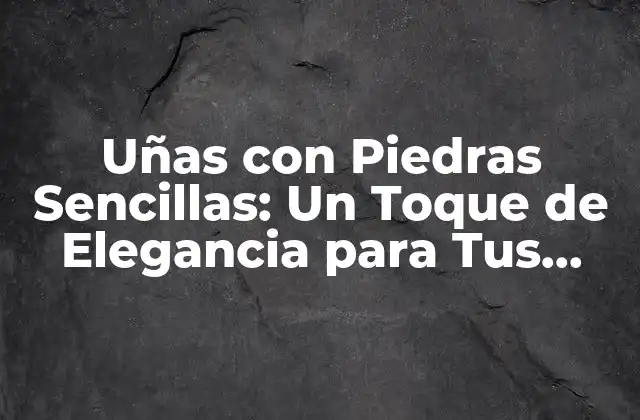 Uñas con Piedras Sencillas: un Toque de Elegancia para Tus Días