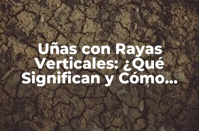 Uñas con Rayas Verticales: ¿qué Significan y Cómo Tratarlas?