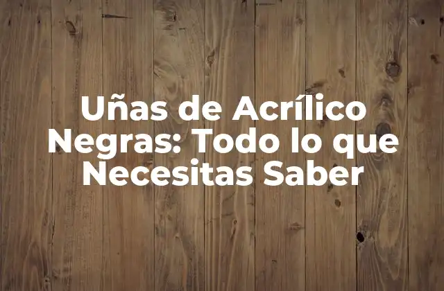 Uñas de Acrílico Negras: Todo Lo que Necesitas Saber