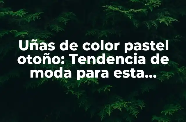 ¿Qué son las uñas de color pastel otoño?