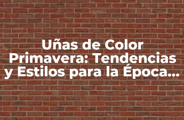 Uñas de Color Primavera: Tendencias y Estilos para la Época Del Año